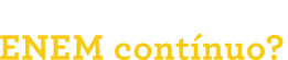Imagem com o texto “Por que escolher o ENEM contínuo”